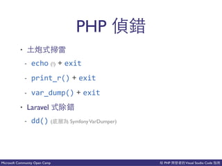 PHP Visual Studio CodeMicrosoft Community Open Camp
PHP
• 上情 發
- echo (!) + exit
- print_r() + exit
- var_dump() + exit
• Laravel 會
- dd() ( SymfonyVarDumper)
 
