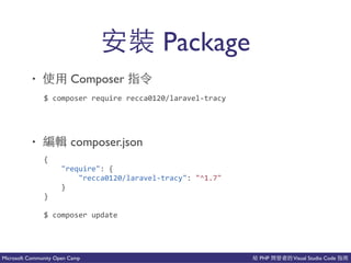 PHP Visual Studio CodeMicrosoft Community Open Camp
Package
• Composer
• 以能 composer.json
$(composer(require(recca0120/laravelCtracy(
{(
(((("require":({(
(((((((("recca0120/laravelCtracy":("^1.7"(
((((}(
}
$(composer(update
 