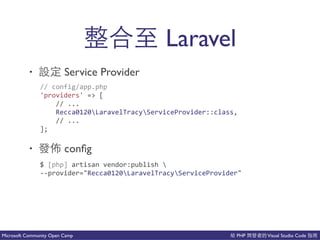 PHP Visual Studio CodeMicrosoft Community Open Camp
Laravel
• Service Provider
• 也 conﬁg
//(config/app.php(
'providers'(=>([(
((((//(...(
((((Recca0120LaravelTracyServiceProvider::class,(
((((//(...(
];
$([php](artisan(vendor:publish(((
CCprovider="Recca0120LaravelTracyServiceProvider"
 