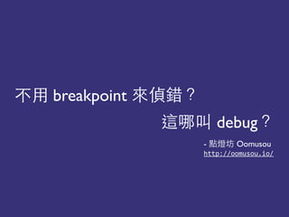 breakpoint 道
debug道
- 還 Oomusou
http://oomusou.io/(
 
