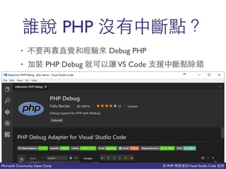 PHP Visual Studio CodeMicrosoft Community Open Camp
PHP 到 道
• 不 Debug PHP
• PHP Debug VS Code 微 到 會
 