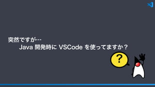突然ですが…
  Java 開発時に VSCode を使ってますか？
?
 
