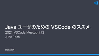 @tikemin
Java ユーザのための VSCode のススメ
2021 VSCode Meetup #13
June 14th
 