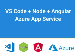 VS Code + Node + Angular
Azure App Service
 