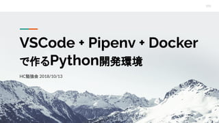 VSCode + Pipenv + Docker
で作るPython開発環境
HC勉強会 2018/10/13
 