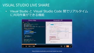 • Visual Studio と Visual Studio Code 間でリアルタイム
に共同作業ができる機能
VISUAL STUDIO LIVE SHARE
https://code.visualstudio.com/visual-studio-live-share
 