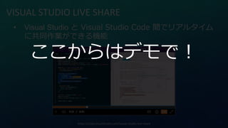 • Visual Studio と Visual Studio Code 間でリアルタイム
に共同作業ができる機能
VISUAL STUDIO LIVE SHARE
https://code.visualstudio.com/visual-studio-live-share
ここからはデモで！
 