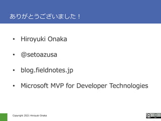Copyright 2021 Hiroyuki Onaka
꤬Ȥޤ
? Hiroyuki Onaka
? @setoazusa
? blog.fieldnotes.jp
? Microsoft MVP for Developer Technologies
 