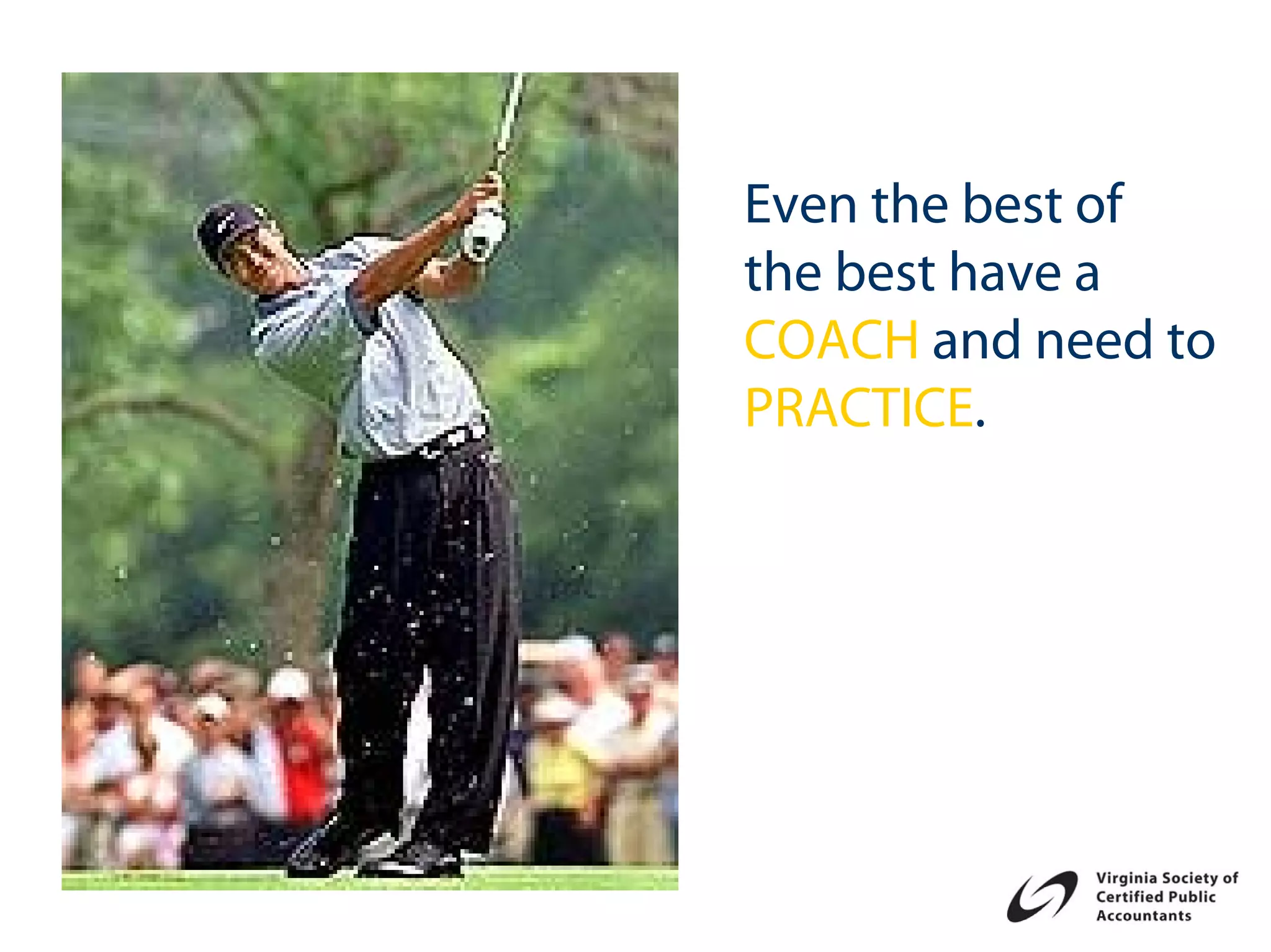 Even the best of
the best have a
COACH and need to
PRACTICE.
 