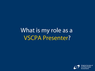 What is my role as a
 VSCPA Presenter?
 