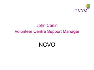 John Carlin
Volunteer Centre Support Manager
NCVO
 