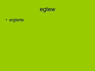 egtew
• ergterte