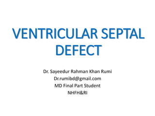 VENTRICULAR SEPTAL
DEFECT
Dr. Sayeedur Rahman Khan Rumi
Dr.rumibd@gmail.com
MD Final Part Student
NHFH&RI
 