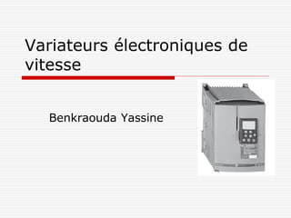 Variateurs électroniques de
vitesse
Benkraouda Yassine
 
