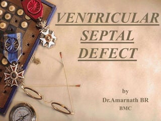 VENTRICULAR
SEPTAL
DEFECT
by
Dr.Amarnath BR
BMC
 