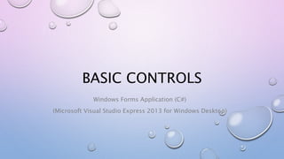 BASIC CONTROLS
Windows Forms Application (C#)
(Microsoft Visual Studio Express 2013 for Windows Desktop)
 