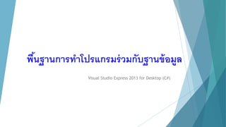 พื้นฐานการทาโปรแกรมร่วมกับฐานข้อมูล
Visual Studio Express 2013 for Desktop (C#)
 