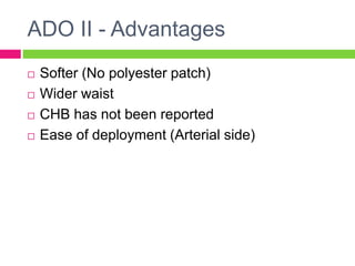 ADO II - Advantages
 Softer (No polyester patch)
 Wider waist
 CHB has not been reported
 Ease of deployment (Arterial side)
 