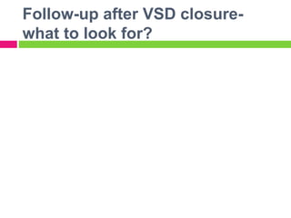Follow-up after VSD closure-
what to look for?
 