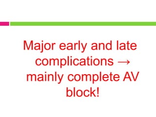 Major early and late
complications →
mainly complete AV
block!
 