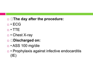  The day after the procedure:
 • ECG
 • TTE
 • Chest X-ray
 Discharged on:
 • ASS 100 mg/die
 • Prophylaxis against infective endocarditis
(IE)
 