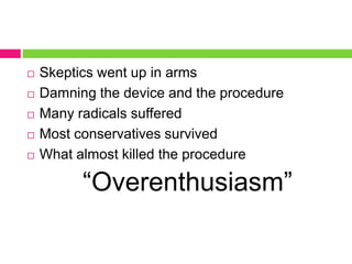  Skeptics went up in arms
 Damning the device and the procedure
 Many radicals suffered
 Most conservatives survived
 What almost killed the procedure
“Overenthusiasm”
 