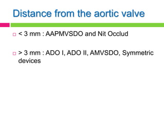 Distance from the aortic valve
 < 3 mm : AAPMVSDO and Nit Occlud
 > 3 mm : ADO I, ADO II, AMVSDO, Symmetric
devices
 