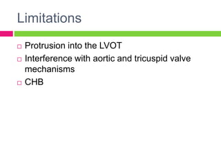 Limitations
 Protrusion into the LVOT
 Interference with aortic and tricuspid valve
mechanisms
 CHB
 