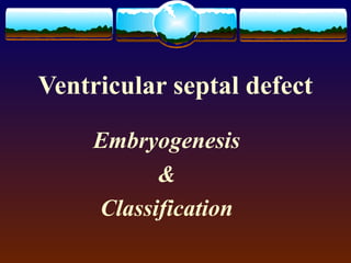 Ventricular septal defect

     Embryogenesis
           &
     Classification
 