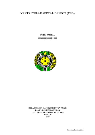 1
VENTRICULAR SEPTAL DEFECT (VSD)
PUTRI AMELIA
19840810 200812 2 003
DEPARTEMEN ILMU KESEHATAN ANAK
FAKULTAS KEDOKTERAN
UNIVERSITAS SUMATERA UTARA
MEDAN
2019
Universitas Sumatera Utara
 
