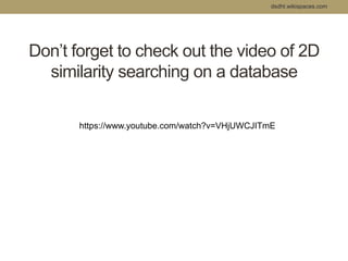 dsdht.wikispaces.com 
Don’t forget to check out the video of 2D 
similarity searching on a database 
https://www.youtube.c...
