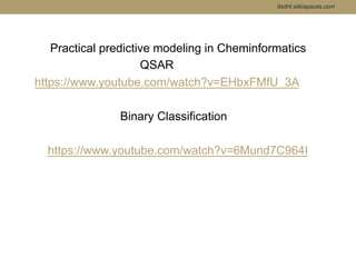 dsdht.wikispaces.com 
Practical predictive modeling in Cheminformatics 
QSAR 
https://www.youtube.com/watch?v=EHbxFMfU_3A ...