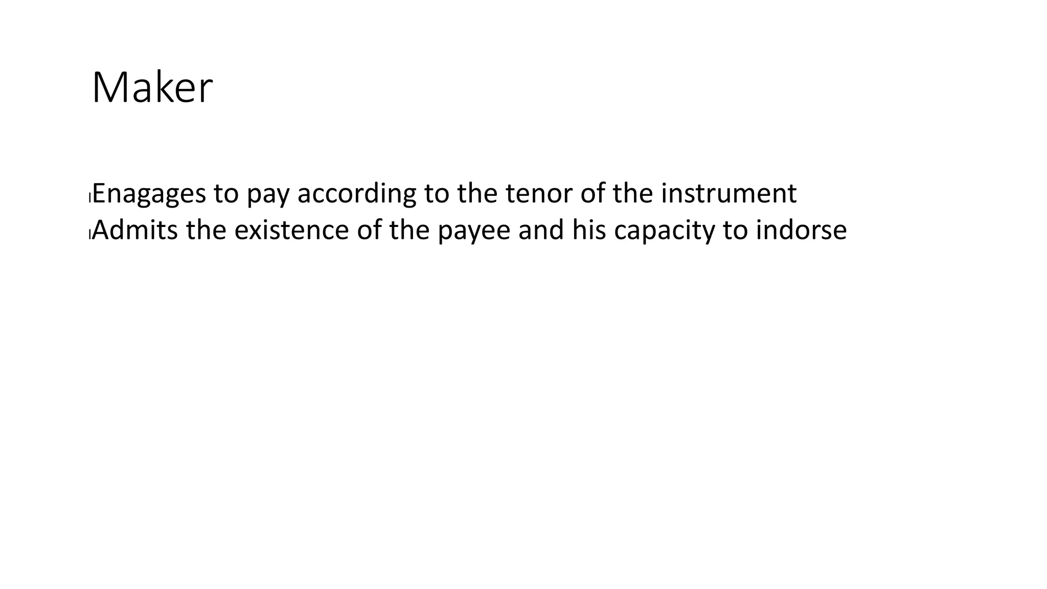 Maker
lEnagages to pay according to the tenor of the instrument
lAdmits the existence of the payee and his capacity to indorse
 