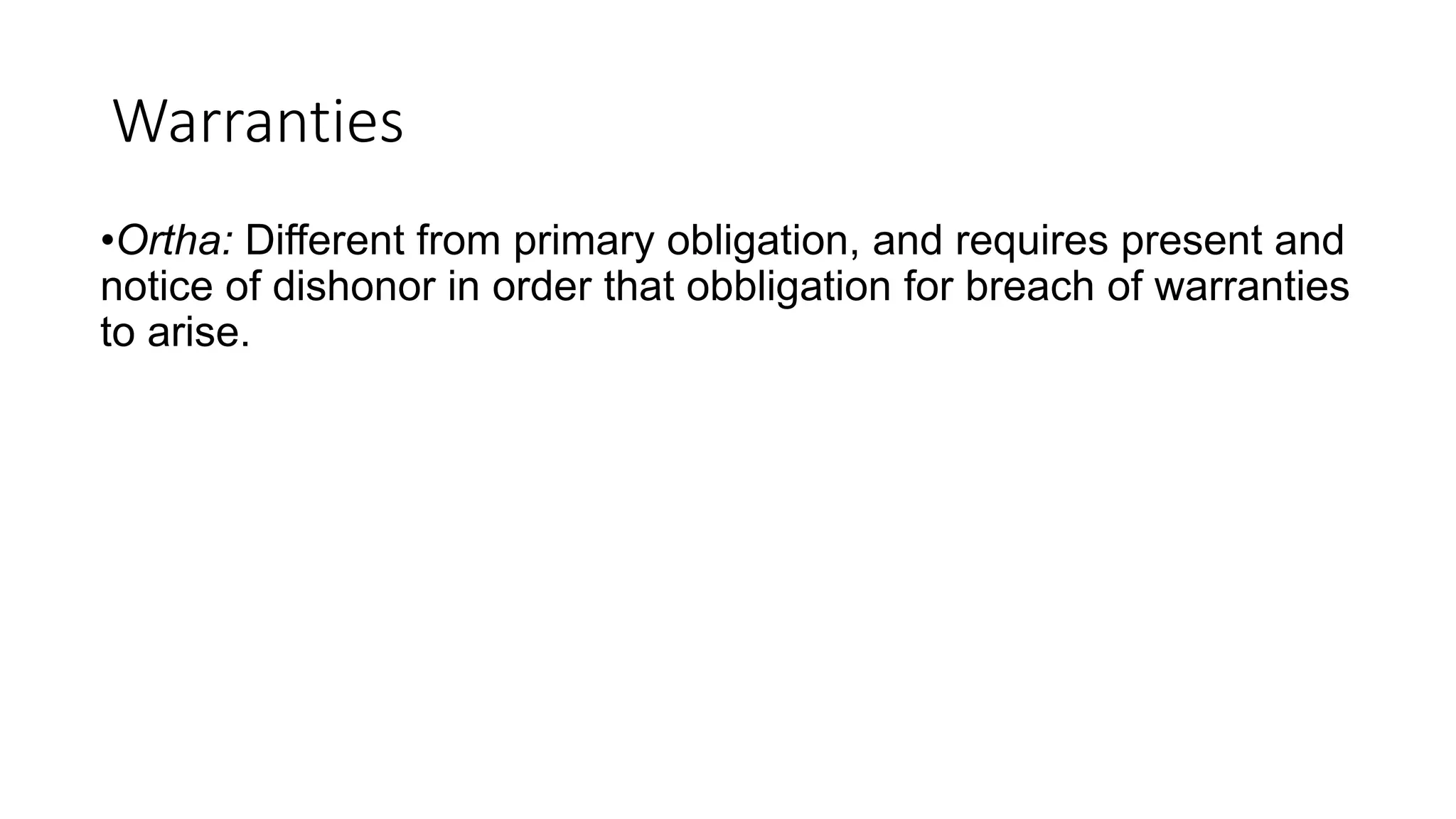 Warranties
•Ortha: Different from primary obligation, and requires present and
notice of dishonor in order that obbligation for breach of warranties
to arise.
 
