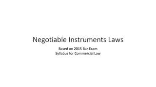 Negotiable Instruments Laws
Based on 2015 Bar Exam
Syllabus for Commercial Law
 