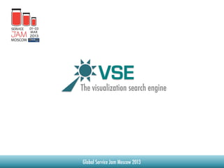 VSE
The visualization search engine




Global Service Jam Moscow 2013
 
