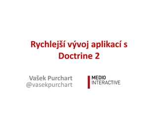 Rychlejší vývoj aplikací s
        Doctrine 2

 Vašek Purchart
@vasekpurchart
 