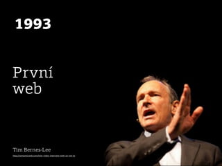1993


První
web


Tim Bernes-Lee
http://semanticweb.com/new-video-interview-with-sir-tim-berners-lee_b30809
 