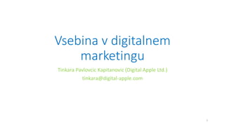 Vsebina v digitalnem
marketingu
Tinkara Pavlovcic Kapitanovic (Digital Apple Ltd.)
tinkara@digital-apple.com
1
 