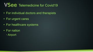• For individual doctors and therapists
• For urgent cares
• For healthcare systems
• For nation
◦ Airport
Telemedicine for Covid19
 