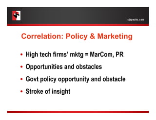 Correlation: Policy & Marketing
•  High tech firms’ mktg = MarCom, PR
•  Opportunities and obstacles
•  Govt policy opport...