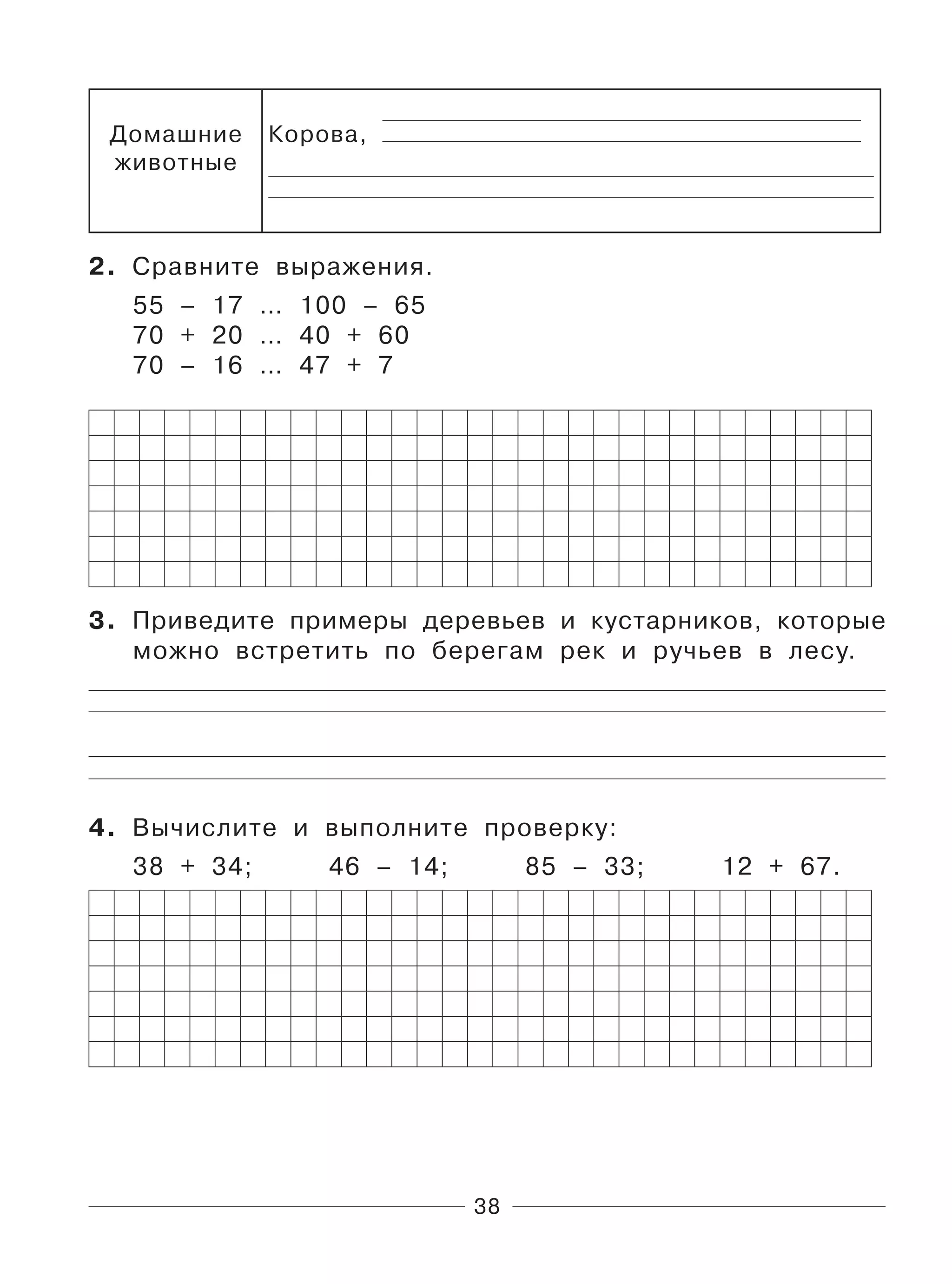 38
Домашние
животные
Корова,
2. Сравните выражения.
55 – 17 … 100 – 65
70 + 20 … 40 + 60
70 – 16 … 47 + 7
3. Приведите примеры деревьев и кустарников, которые
можно встретить по берегам рек и ручьев в лесу.
4. Вычислите и выполните проверку:
38 + 34; 46 – 14; 85 – 33; 12 + 67.
 