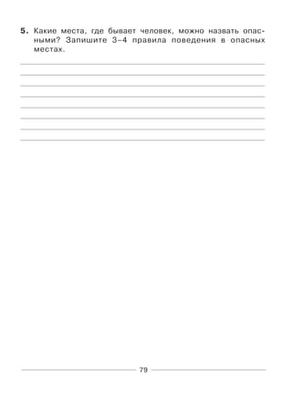 79
5. Какие места, где бывает человек, можно назвать опас-
ными? Запишите 3–4 правила поведения в опасных
местах.
 