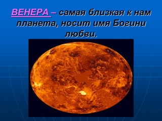 ВЕНЕРА – самая близкая к нам
планета, носит имя Богини
любви.
 