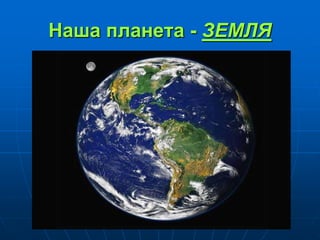 Наша планета - ЗЕМЛЯ
 