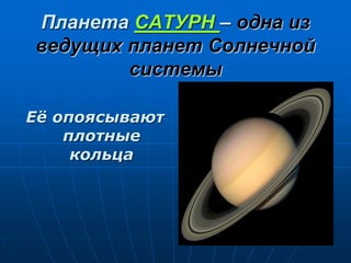 Планета САТУРН – одна из
ведущих планет Солнечной
системы
Её опоясывают
плотные
кольца
 