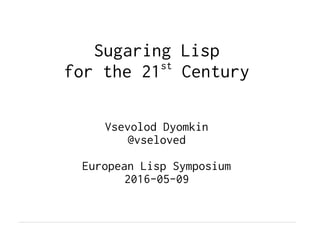 Sugaring Lisp
for the 21st
Century
Vsevolod Dyomkin
@vseloved
European Lisp Symposium
2016-05-09
 