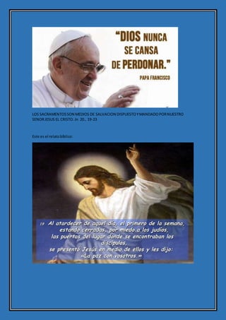 LOS SACRAMENTOSSON MEDIOS DE SALVACION DISPUESTOYMANDADOPORNUESTRO
SENORJESUS EL CRISTO.Jn 20., 19-23
Este es el relatobíblico:
 