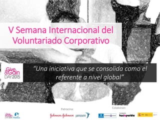 Patrocina: Colaboran:
V Semana Internacional del
Voluntariado Corporativo
“Una iniciativa que se consolida como el
referente a nivel global”
 