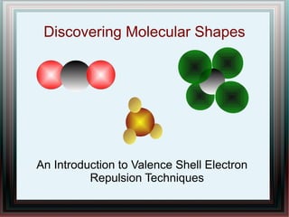 Discovering Molecular Shapes 
An Introduction to Valence Shell Electron 
Repulsion Techniques 
 